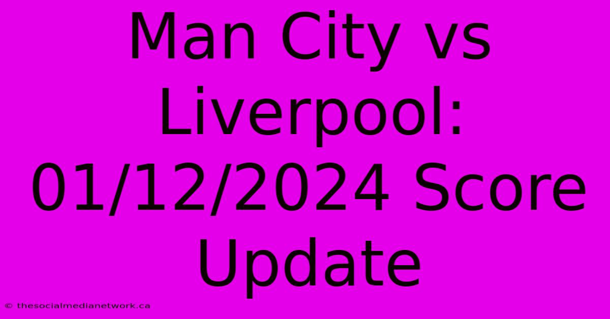 Man City Vs Liverpool: 01/12/2024 Score Update