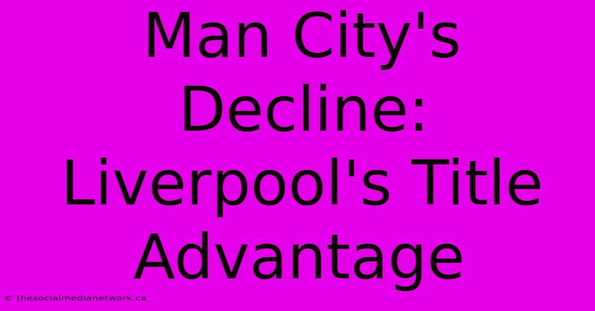 Man City's Decline: Liverpool's Title Advantage