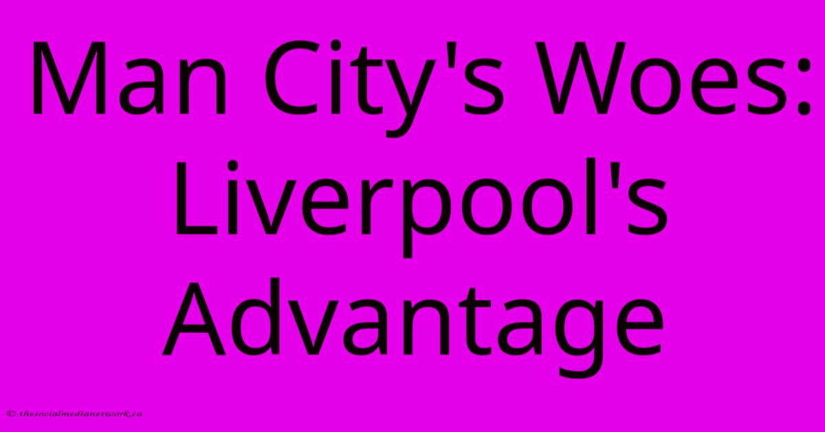 Man City's Woes: Liverpool's Advantage