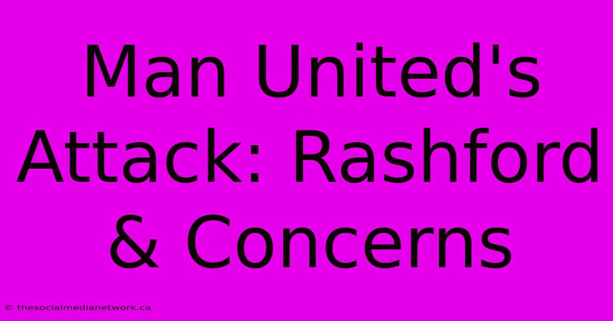 Man United's Attack: Rashford & Concerns