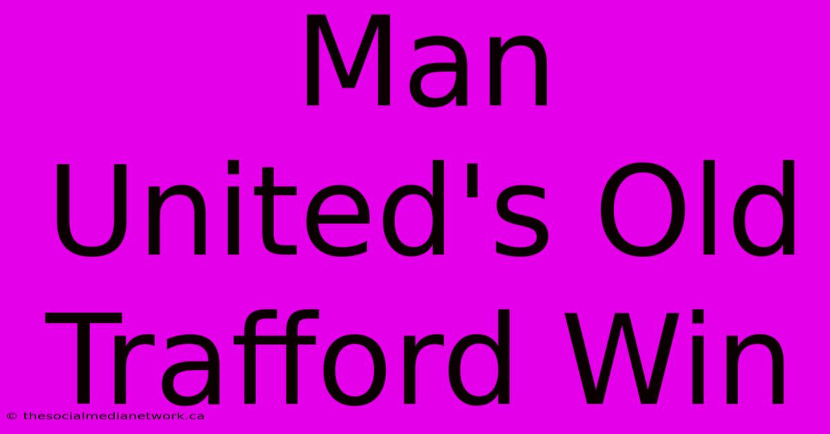 Man United's Old Trafford Win