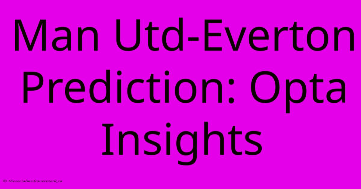 Man Utd-Everton Prediction: Opta Insights