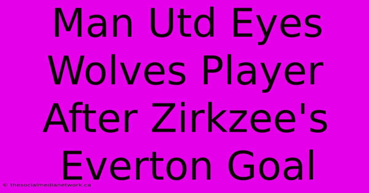 Man Utd Eyes Wolves Player After Zirkzee's Everton Goal