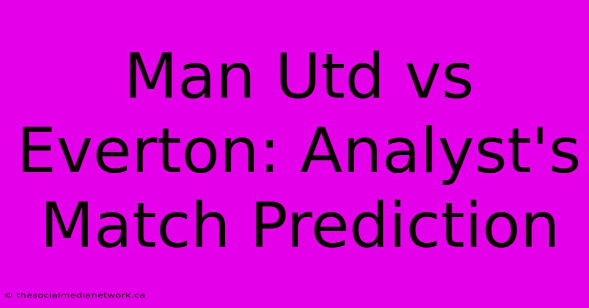 Man Utd Vs Everton: Analyst's Match Prediction