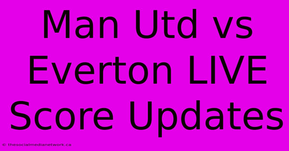 Man Utd Vs Everton LIVE Score Updates