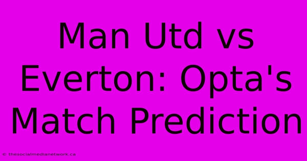 Man Utd Vs Everton: Opta's Match Prediction