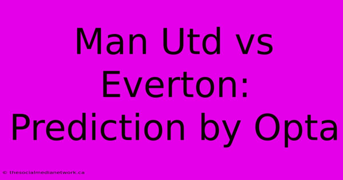 Man Utd Vs Everton: Prediction By Opta