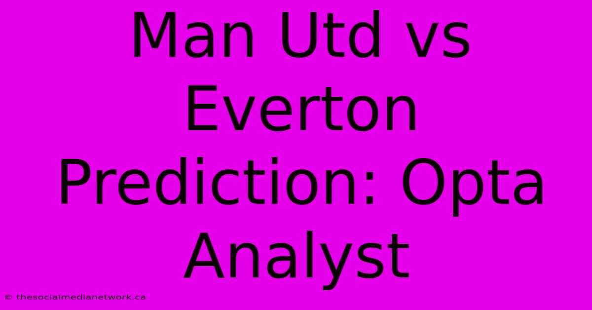 Man Utd Vs Everton Prediction: Opta Analyst