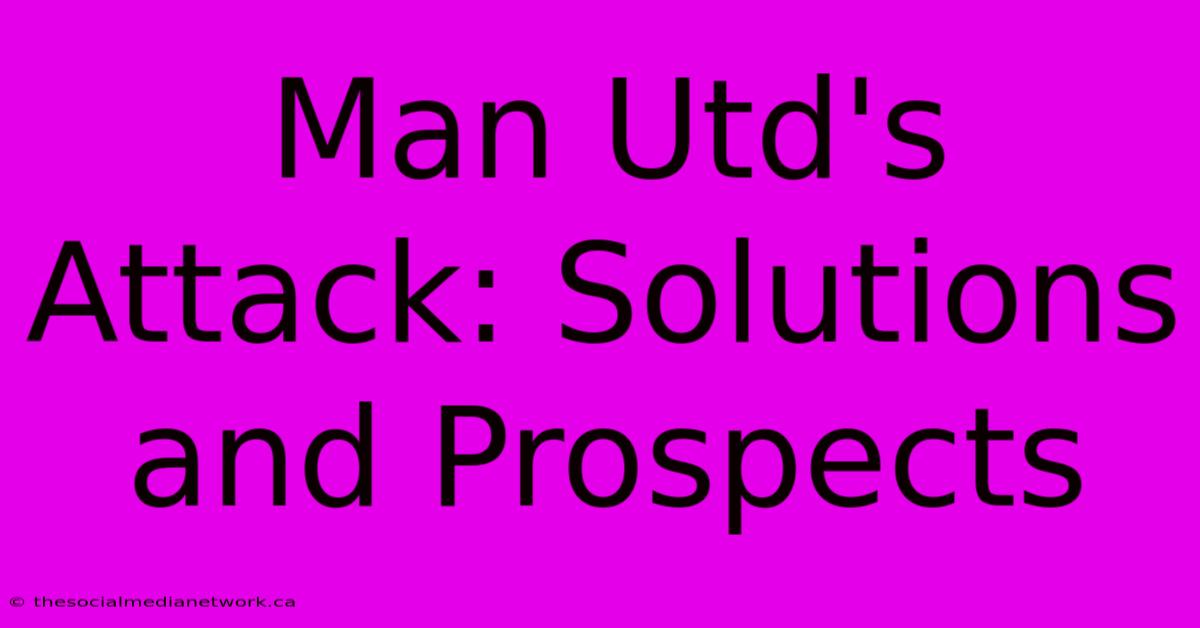 Man Utd's Attack: Solutions And Prospects