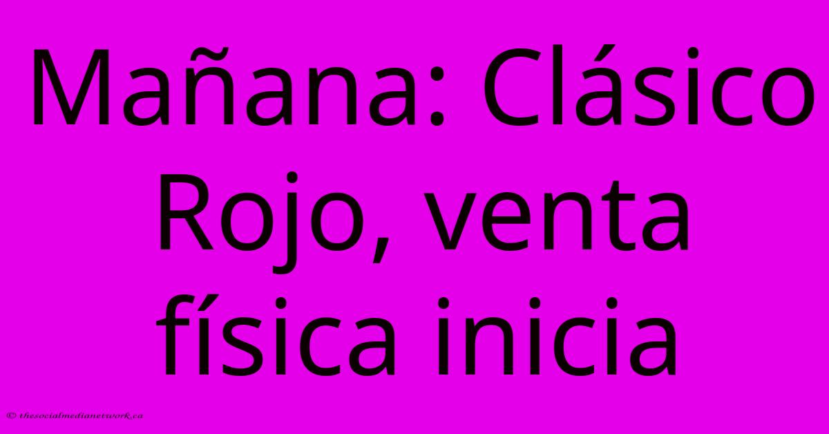 Mañana: Clásico Rojo, Venta Física Inicia Mañana: Clásico Rojo, Venta Física Inicia
