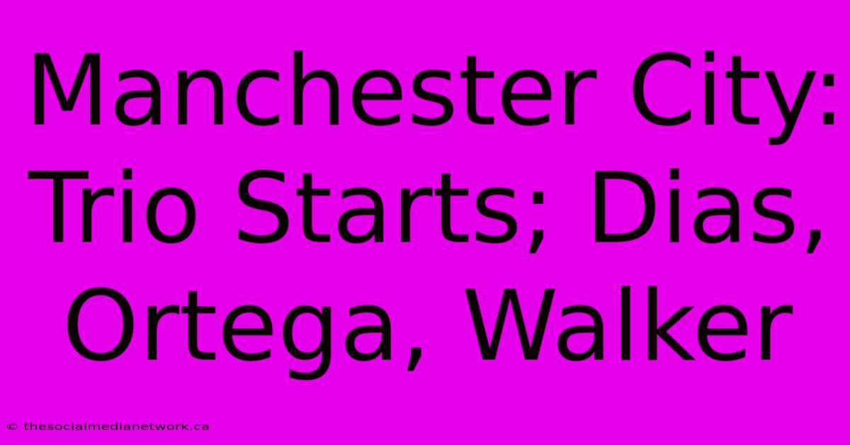 Manchester City: Trio Starts; Dias, Ortega, Walker