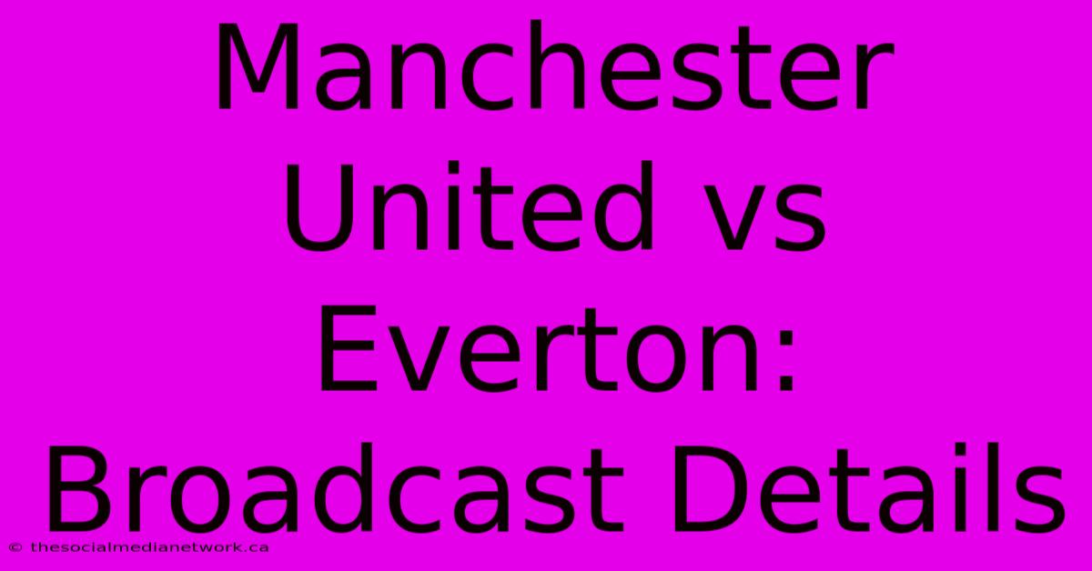 Manchester United Vs Everton: Broadcast Details