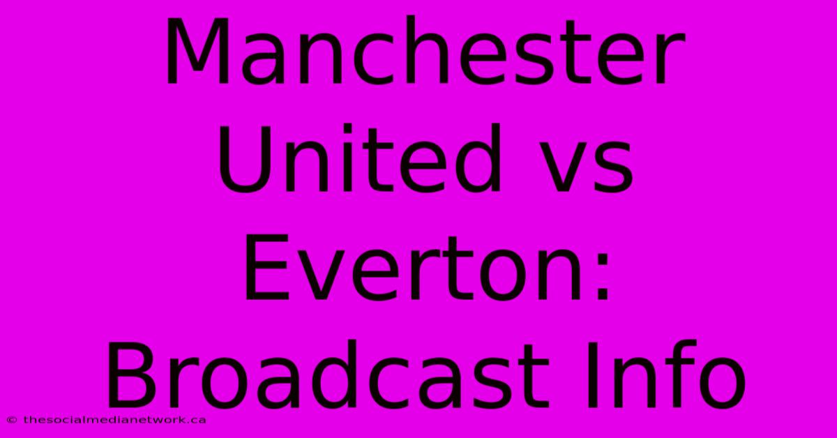 Manchester United Vs Everton: Broadcast Info