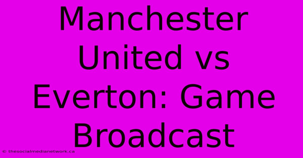 Manchester United Vs Everton: Game Broadcast