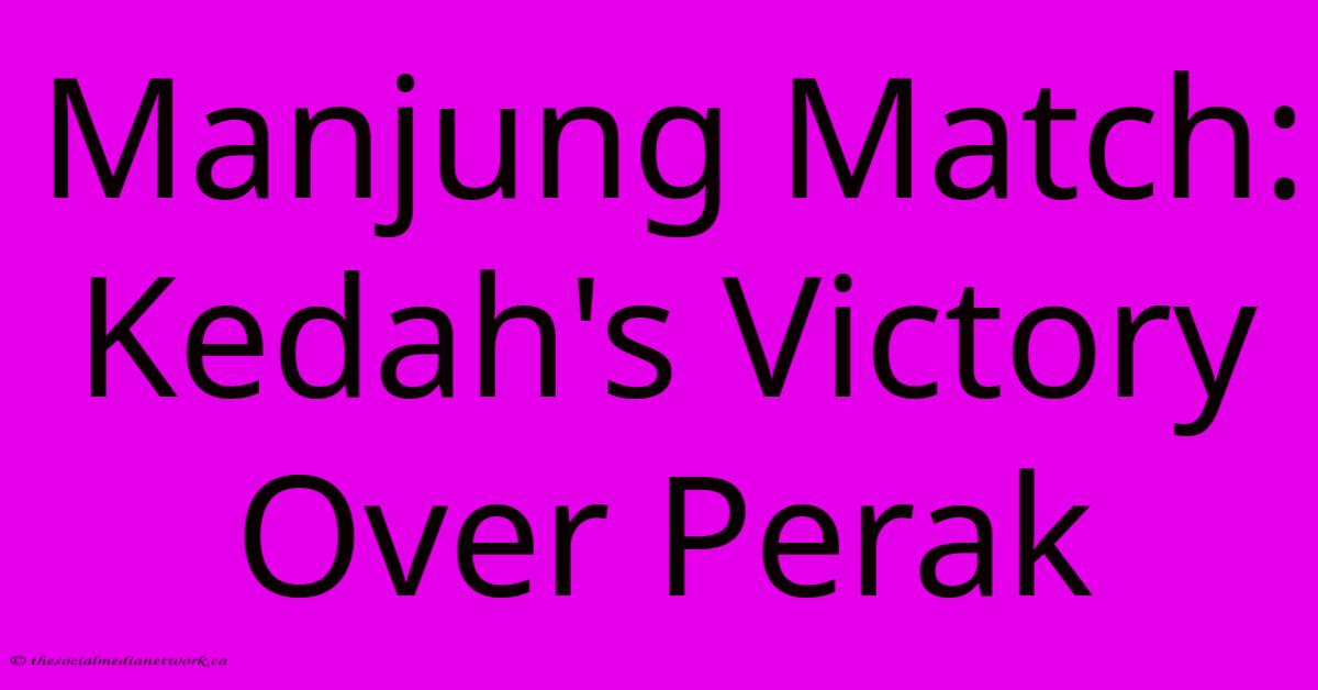 Manjung Match: Kedah's Victory Over Perak