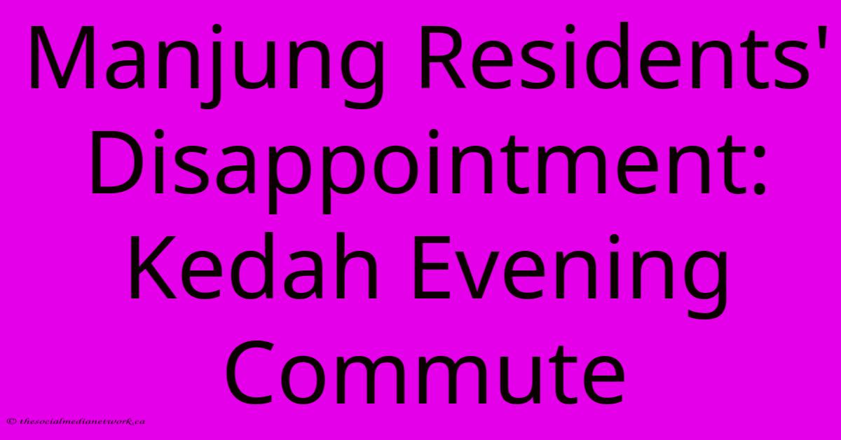 Manjung Residents' Disappointment: Kedah Evening Commute