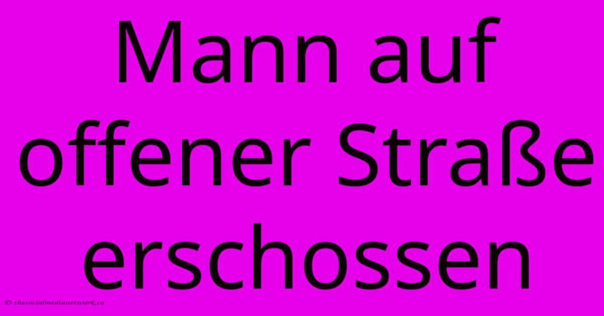 Mann Auf Offener Straße Erschossen