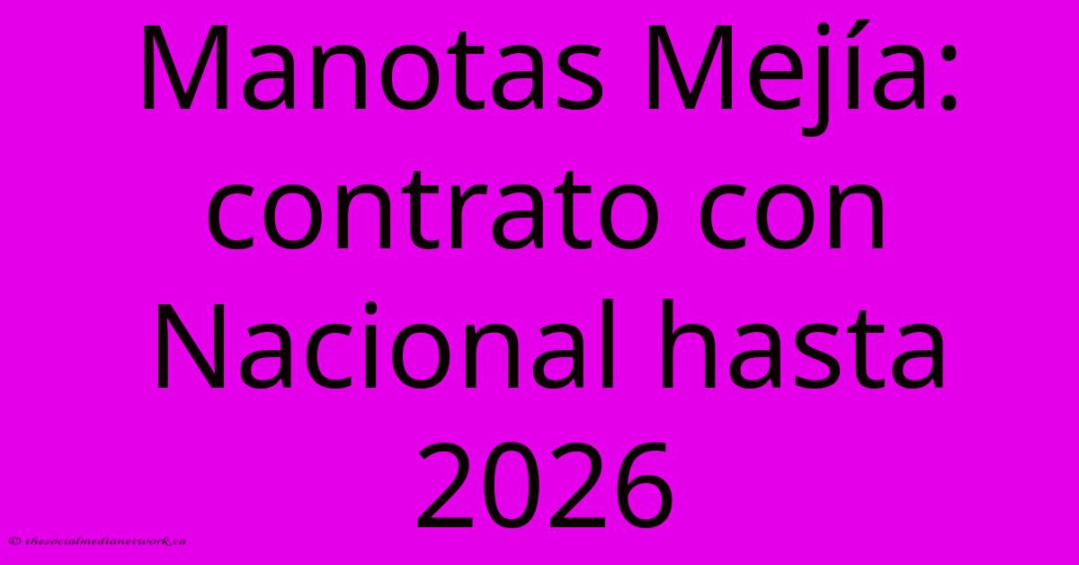 Manotas Mejía: Contrato Con Nacional Hasta 2026 Manotas Mejía: Contrato Con Nacional Hasta 2026