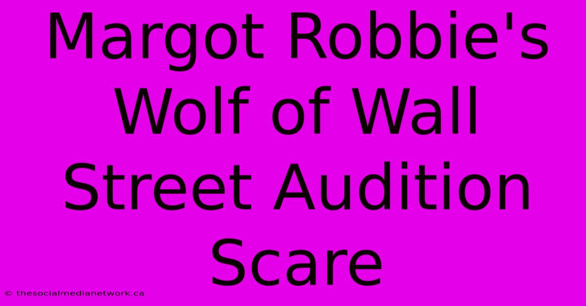 Margot Robbie's Wolf Of Wall Street Audition Scare