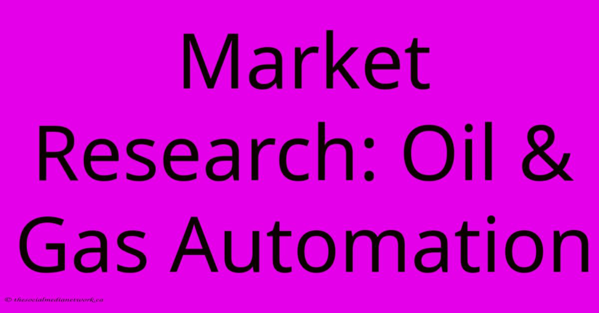 Market Research: Oil & Gas Automation Market Research: Oil & Gas Automation