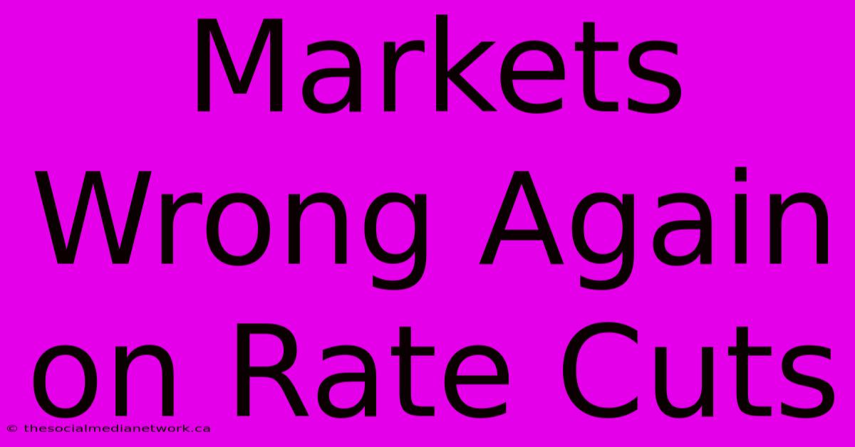 Markets Wrong Again On Rate Cuts