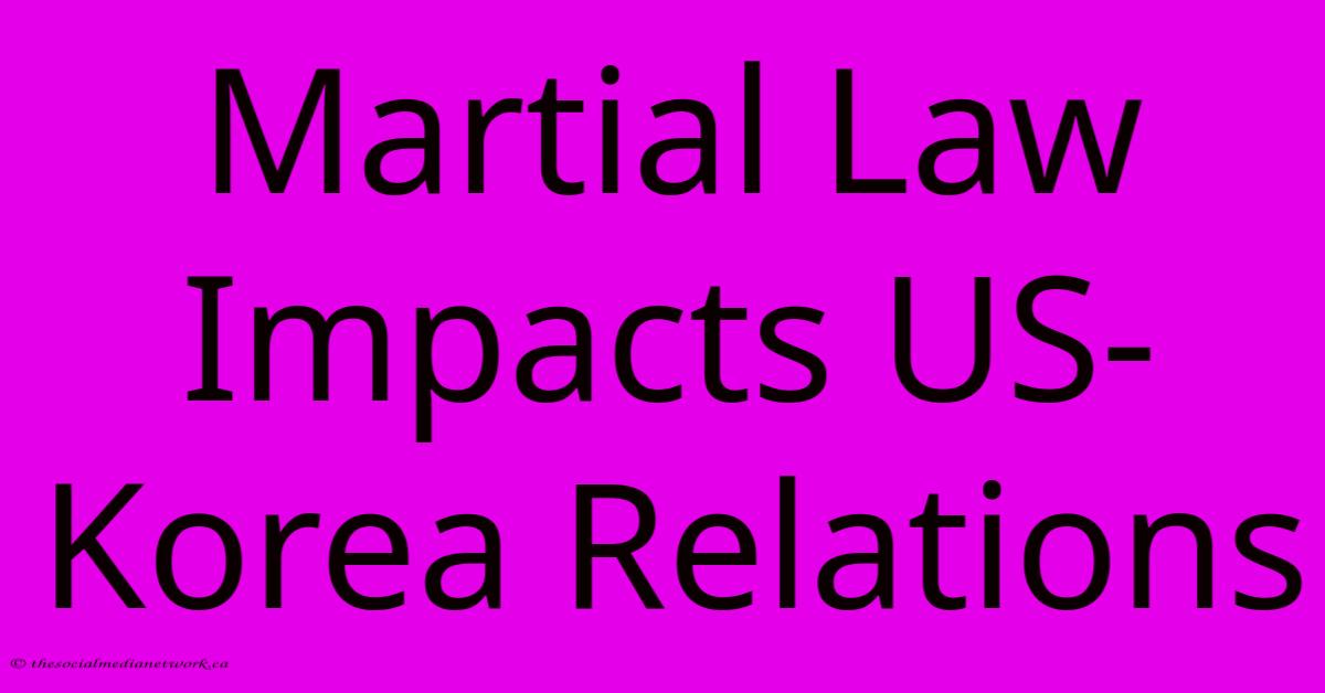 Martial Law Impacts US-Korea Relations