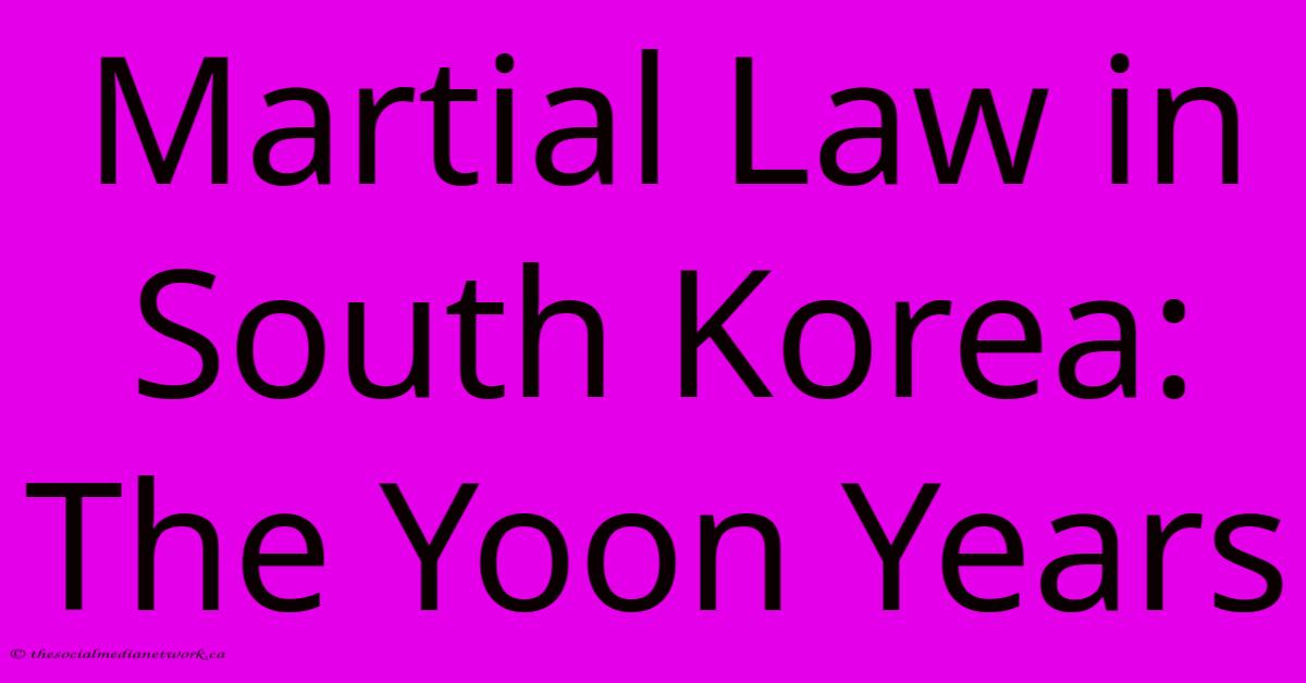 Martial Law In South Korea: The Yoon Years