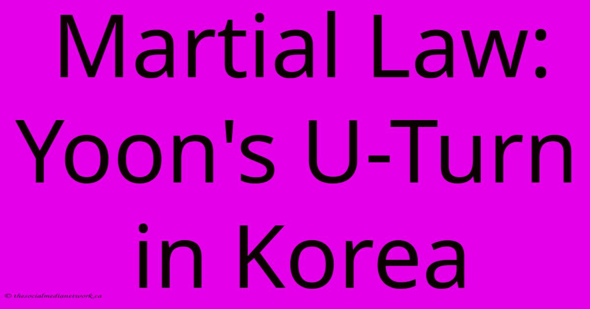 Martial Law: Yoon's U-Turn In Korea