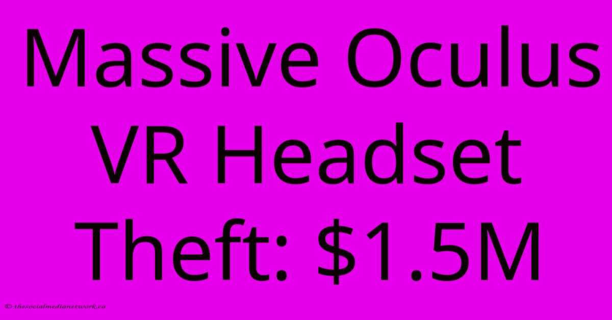 Massive Oculus VR Headset Theft: $1.5M Massive Oculus VR Headset Theft: $1.5M