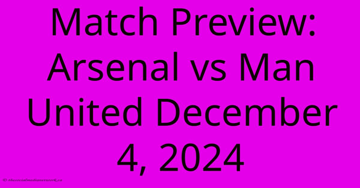 Match Preview: Arsenal Vs Man United December 4, 2024