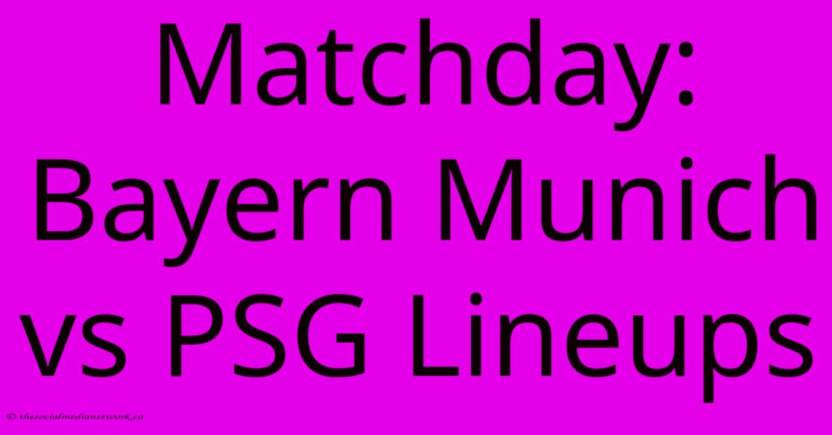 Matchday: Bayern Munich Vs PSG Lineups Matchday: Bayern Munich Vs PSG Lineups