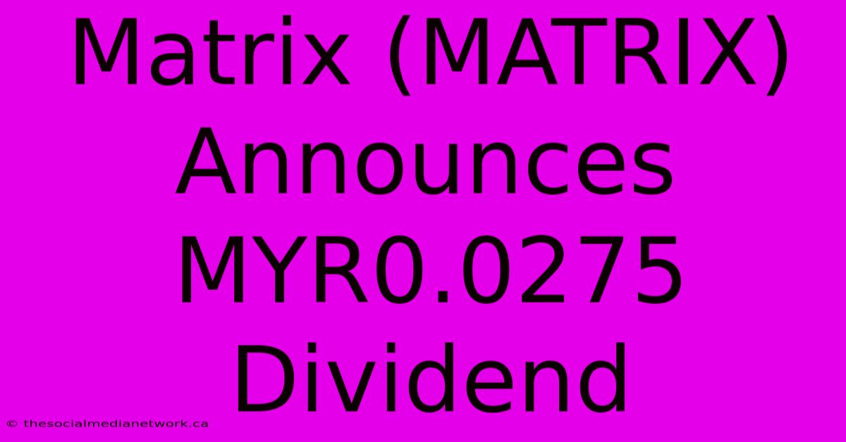 Matrix (MATRIX) Announces MYR0.0275 Dividend