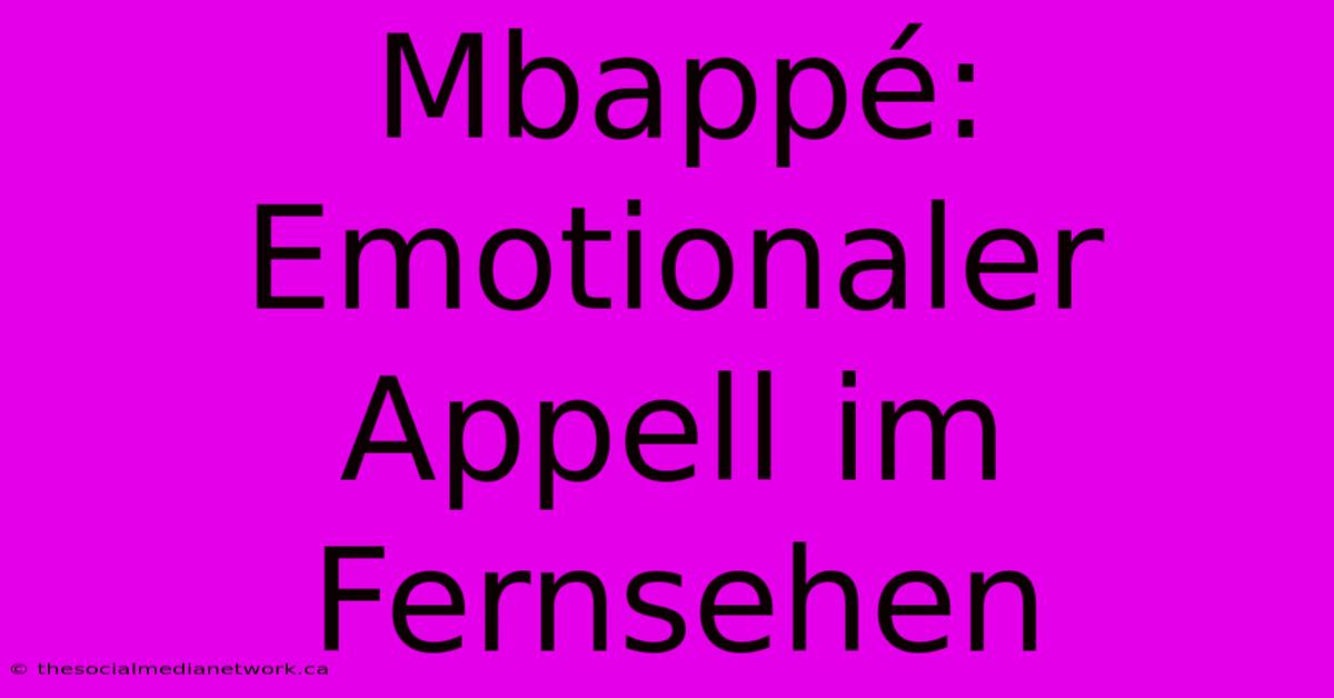 Mbappé: Emotionaler Appell Im Fernsehen