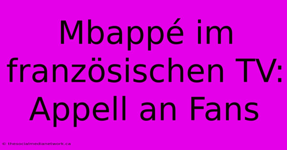 Mbappé Im Französischen TV: Appell An Fans