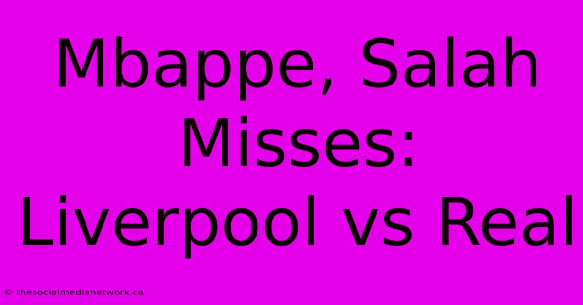 Mbappe, Salah Misses: Liverpool Vs Real