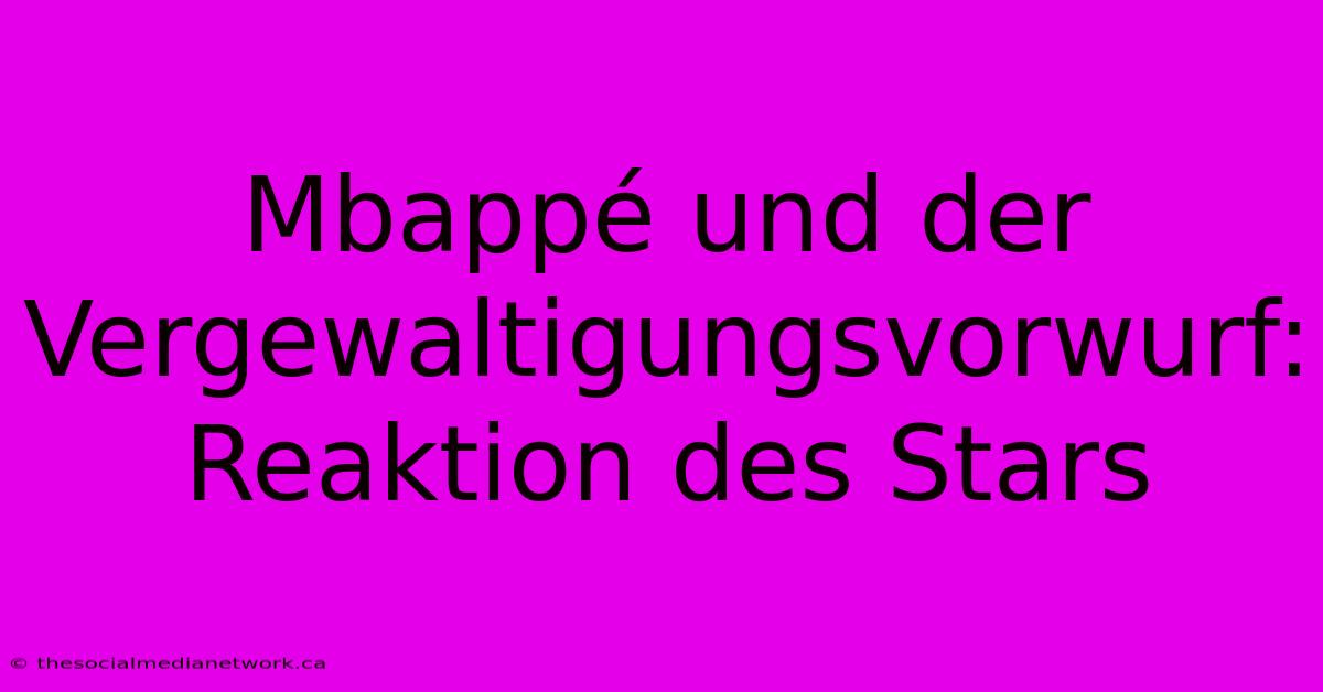 Mbappé Und Der Vergewaltigungsvorwurf: Reaktion Des Stars