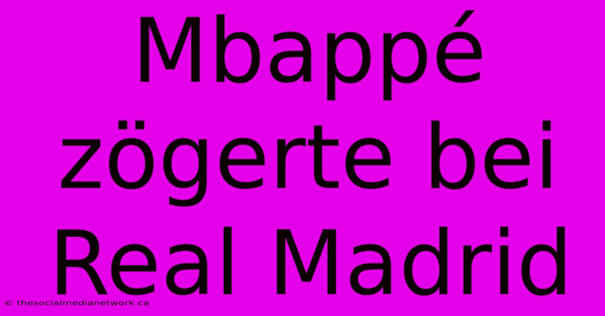 Mbappé Zögerte Bei Real Madrid