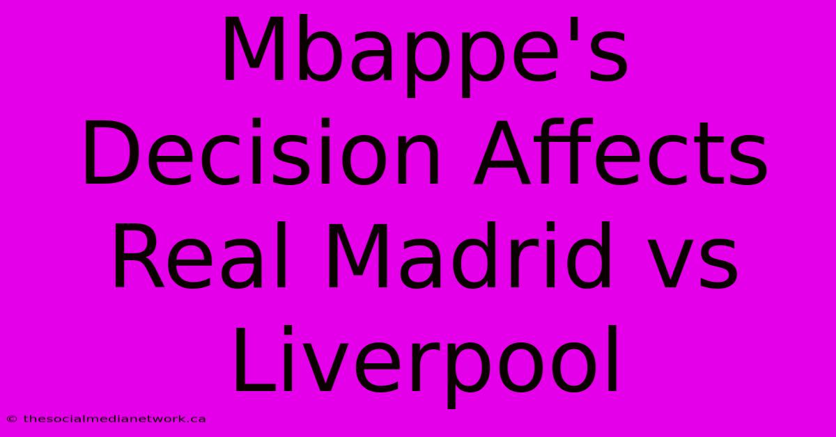 Mbappe's Decision Affects Real Madrid Vs Liverpool