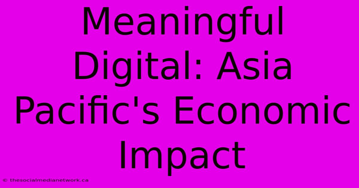 Meaningful Digital: Asia Pacific's Economic Impact