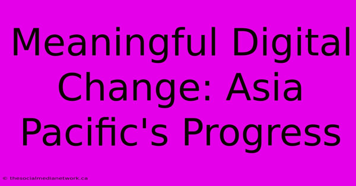 Meaningful Digital Change: Asia Pacific's Progress