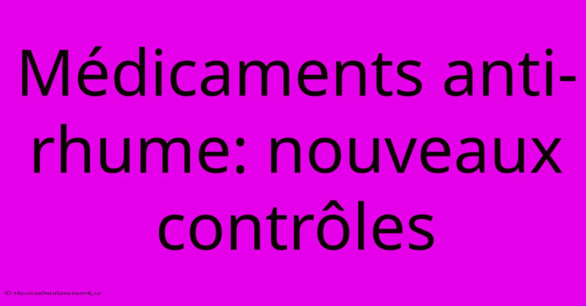 Médicaments Anti-rhume: Nouveaux Contrôles