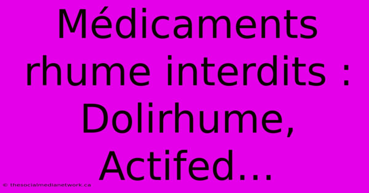 Médicaments Rhume Interdits : Dolirhume, Actifed…