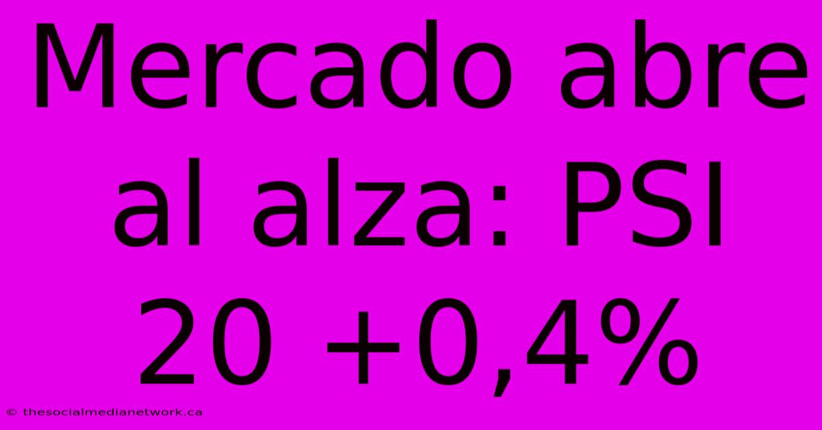 Mercado Abre Al Alza: PSI 20 +0,4%