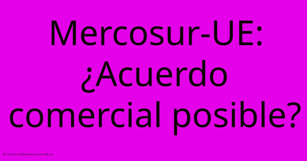Mercosur-UE: ¿Acuerdo Comercial Posible? Mercosur-UE: ¿Acuerdo Comercial Posible?