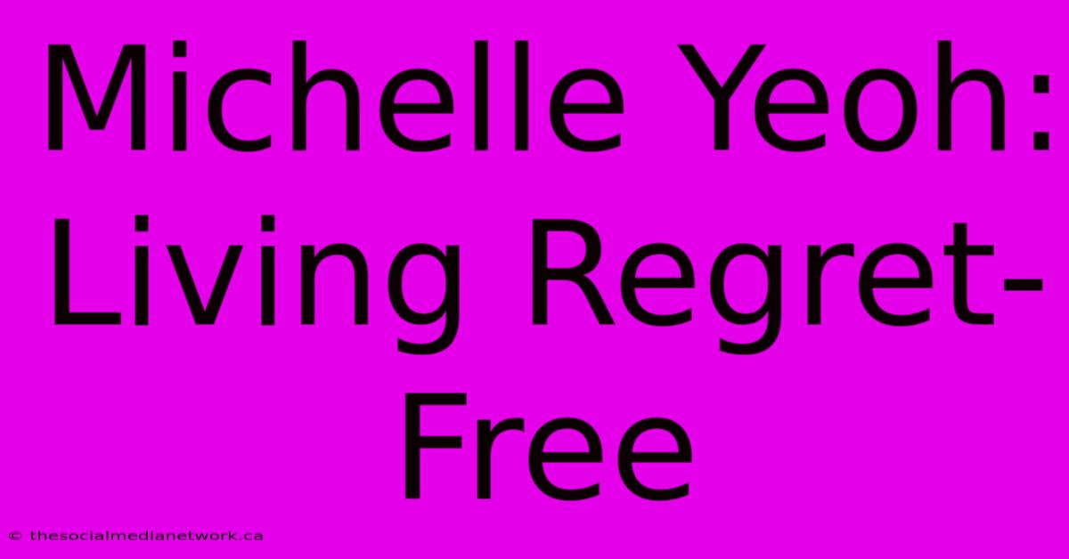 Michelle Yeoh: Living Regret-Free