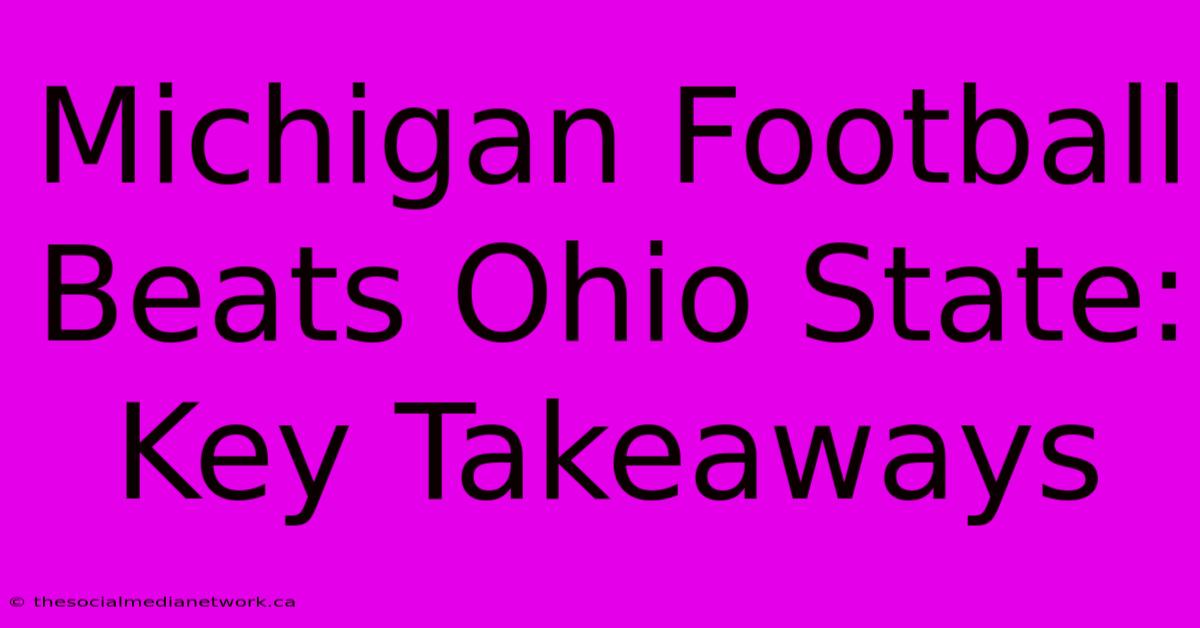 Michigan Football Beats Ohio State: Key Takeaways