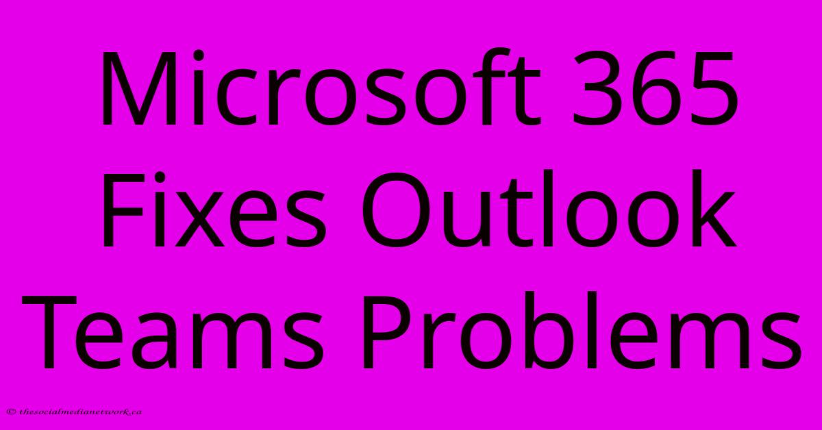 Microsoft 365 Fixes Outlook Teams Problems Microsoft 365 Fixes Outlook Teams Problems
