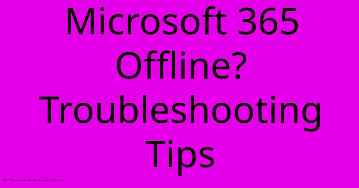 Microsoft 365 Offline? Troubleshooting Tips Microsoft 365 Offline? Troubleshooting Tips