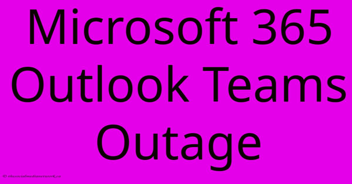 Microsoft 365 Outlook Teams Outage Microsoft 365 Outlook Teams Outage