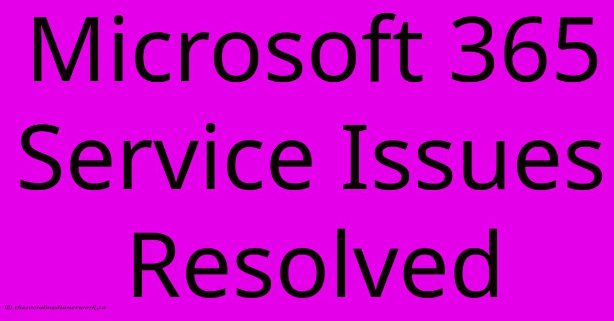 Microsoft 365 Service Issues Resolved Microsoft 365 Service Issues Resolved